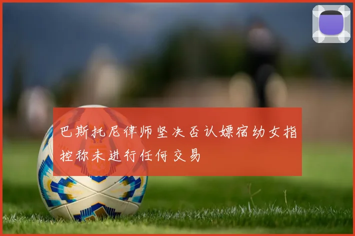 巴斯托尼律师坚决否认嫖宿幼女指控称未进行任何交易