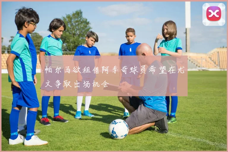 帕尔马欲租借阿季奇球员希望在尤文争取出场机会