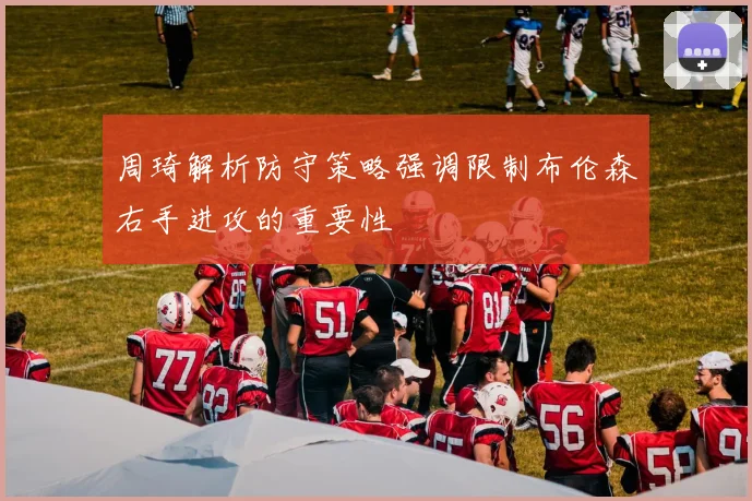 周琦解析防守策略强调限制布伦森右手进攻的重要性