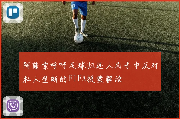阿隆索呼吁足球归还人民手中反对私人垄断的FIFA提案解读