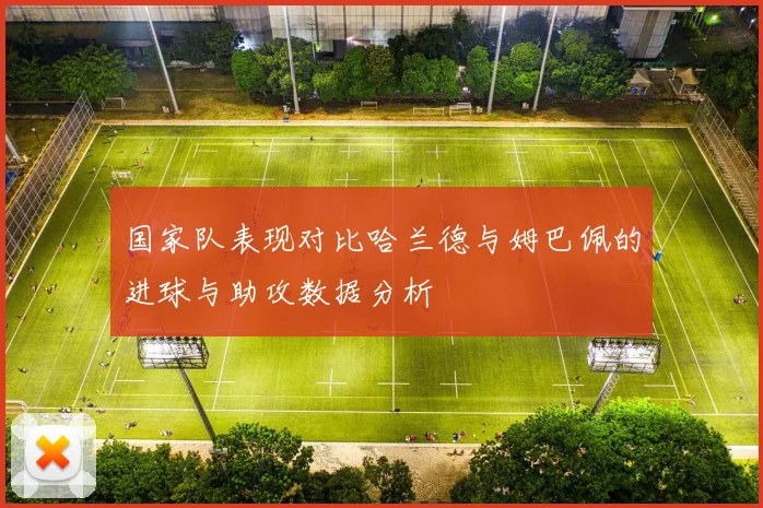 国家队表现对比哈兰德与姆巴佩的进球与助攻数据分析