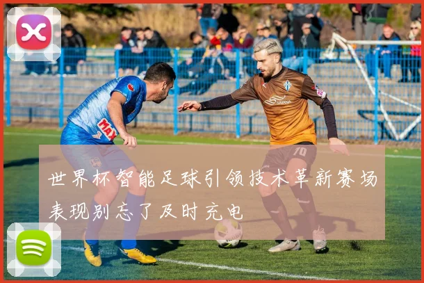 世界杯智能足球引领技术革新赛场表现别忘了及时充电