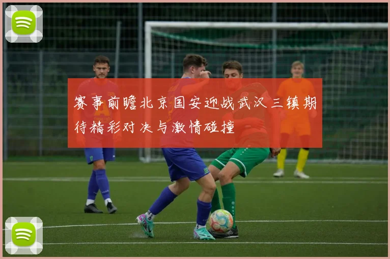 赛事前瞻北京国安迎战武汉三镇期待精彩对决与激情碰撞