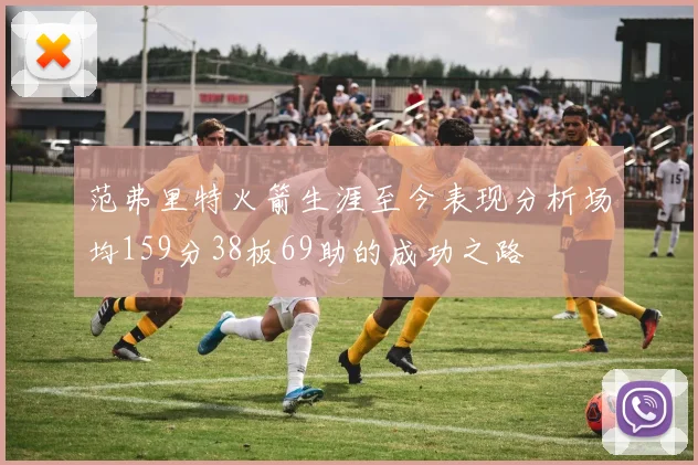 范弗里特火箭生涯至今表现分析场均159分38板69助的成功之路