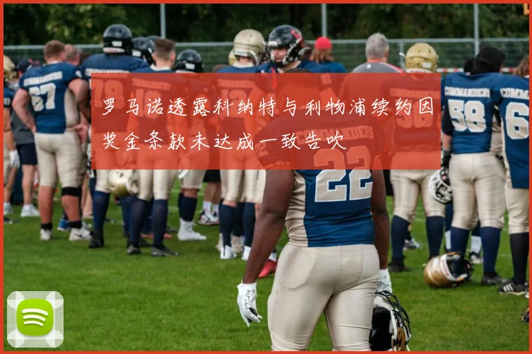 罗马诺透露科纳特与利物浦续约因奖金条款未达成一致告吹