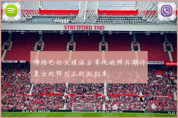 博格巴社交媒体分享观战照片期待复出对阵尤文时刻到来