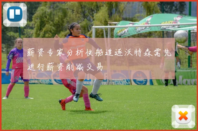 薪资专家分析快船追逐沃特森需先进行薪资削减交易